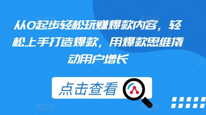 从0起步轻松玩赚爆款内容，轻松上手打造爆款，用爆款思维撬动用户增长-知库