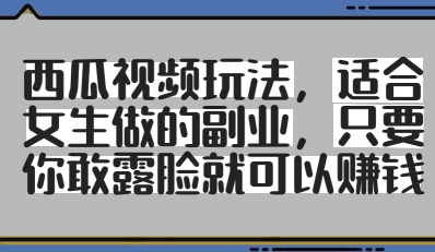 西瓜视频玩法，适合女生做的副业，只要你敢露脸就有收益-知库