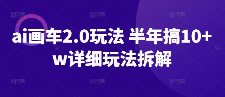 ai画车2.0玩法 半年搞10+w详细玩法拆解【揭秘】-知库