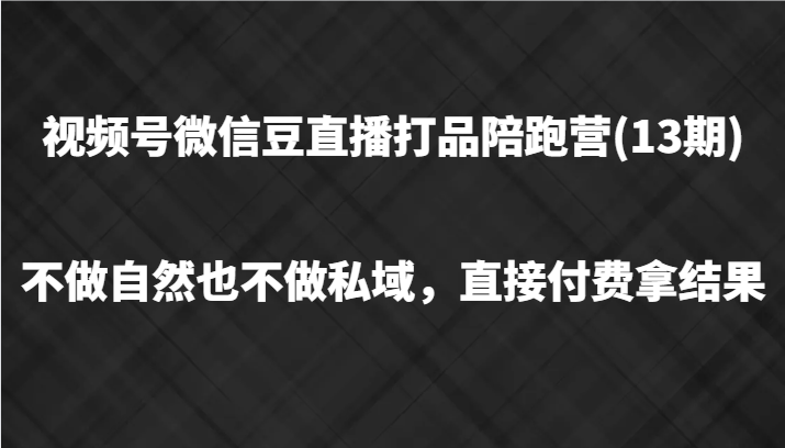 视频号微信豆直播打品陪跑(13期)，不做不自然流不做私域，直接付费拿结果-知库