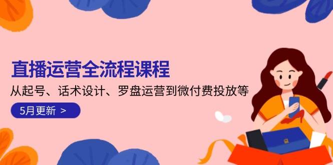 直播运营全流程课程-5月更新：从起号、话术设计、罗盘运营到微付费投放等-知库