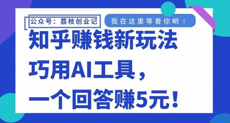 知乎赚钱新玩法，巧用AI工具，一个回答赚5元-知库