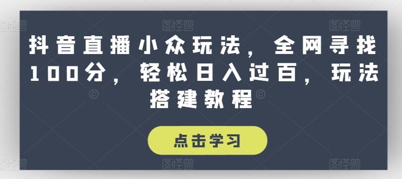 抖音直播小众玩法，全网寻找100分，轻松日入过百，玩法搭建教程【揭秘】-知库