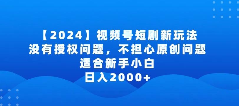 2024视频号短剧玩法，没有授权问题，不担心原创问题，适合新手小白，日入2000+【揭秘】-知库