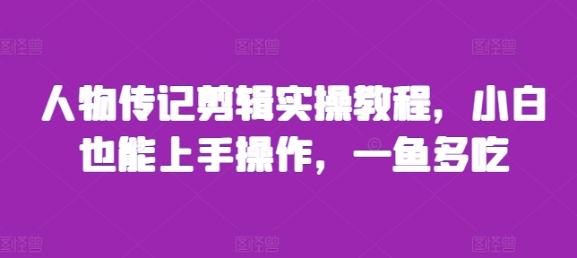 人物传记剪辑实操教程，小白也能上手操作，一鱼多吃-知库