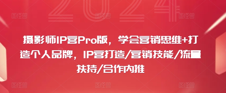 摄影师IP营Pro版，学会营销思维+打造个人品牌，IP营打造/营销技能/流量扶持/合作内推-知库