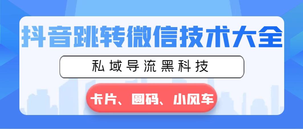 抖音跳转微信技术大全，私域导流黑科技—卡片圆码小风车-知库