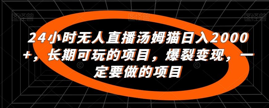 24小时无人直播汤姆猫日入2000+，长期可玩的项目，爆裂变现，一定要做的项目【揭秘】-知库