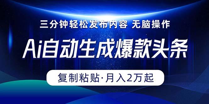 Ai一键自动生成爆款头条，三分钟快速生成，复制粘贴即可完成， 月入2万+-知库