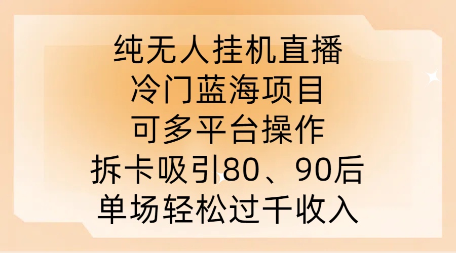 纯无人挂JI直播，冷门蓝海项目，可多平台操作，拆卡吸引80、90后，单场轻松过千收入【揭秘】-知库