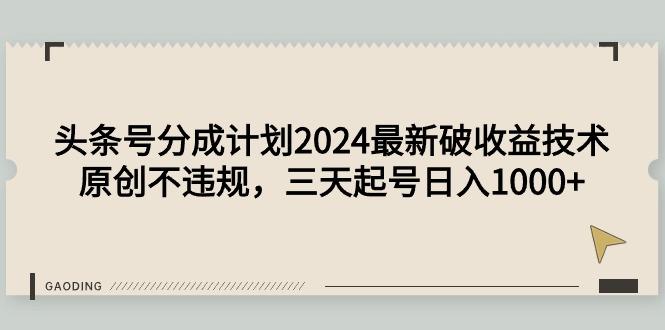 (9455期)头条号分成计划2024最新破收益技术，原创不违规，三天起号日入1000+-知库