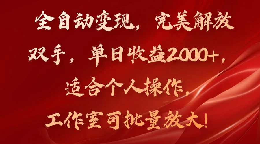 全自动变现，完美解放双手，单日收益2000+，适合个人操作，工作室可批…-知库