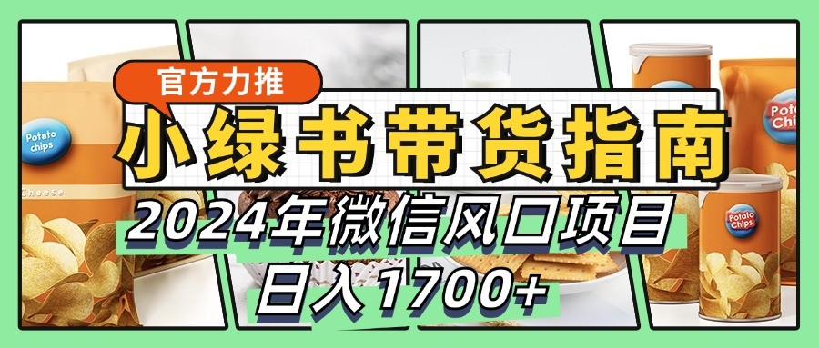 小绿书带货完全教学指南，2024年微信风口项目，日入1700+-知库