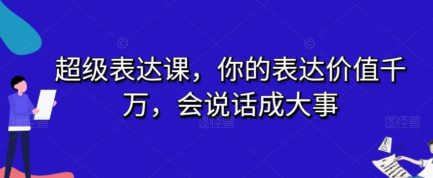 超级表达课，你的表达价值千万，会说话成大事-知库