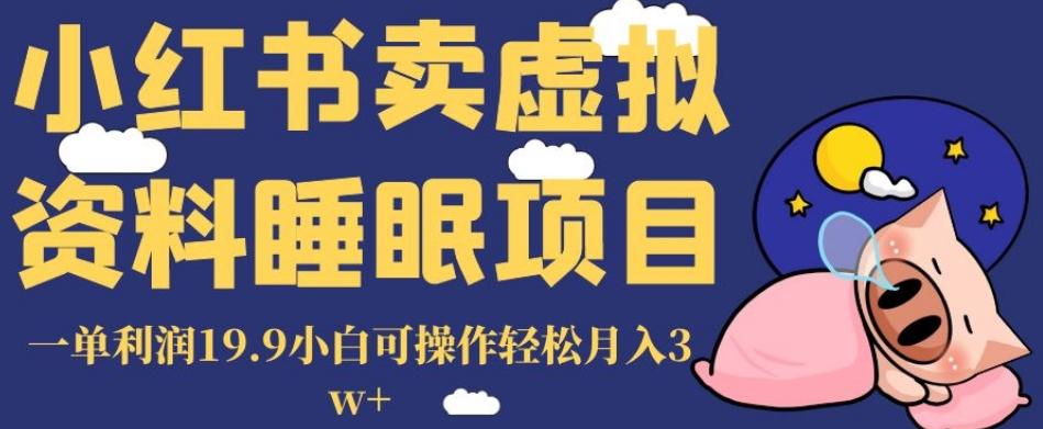 小红书卖虚拟资料睡眠项目，一单利润19.9小白可操作轻松月入3w+【揭秘】-知库