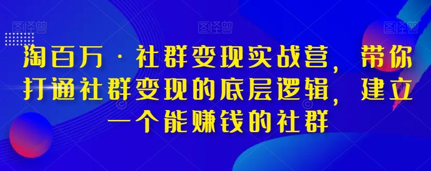 淘百万·社群变现实战营，带你打通社群变现的底层逻辑，建立一个能赚钱的社群-知库