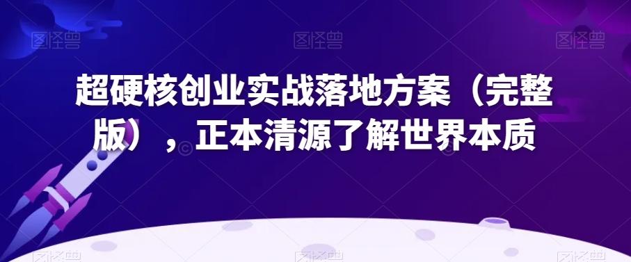 超硬核创业实战落地方案（完整版），正本清源了解世界本质-知库