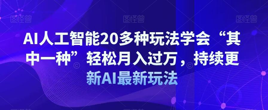 AI人工智能20多种玩法学会“其中一种”轻松月入过万，持续更新AI最新玩法-知库