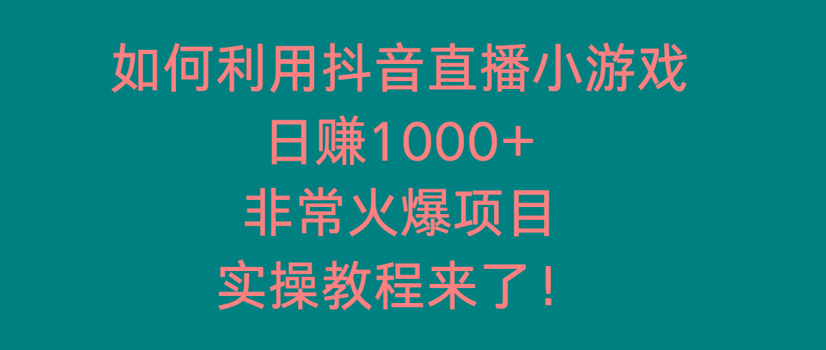 如何利用抖音直播小游戏日赚1000+，非常火爆项目，实操教程来了！-知库