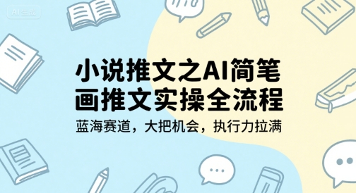 小说推文之AI简笔画推文实操全流程，蓝海赛道，大把机会，执行力拉满-知库