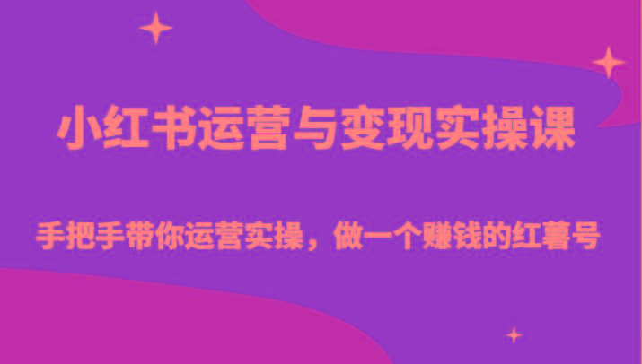 小红书运营与变现实操课-手把手带你运营实操，做一个赚钱的红薯号-知库