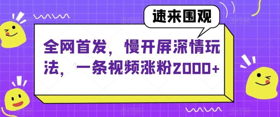 全网首发，慢开屏深情玩法，一条视频涨粉2000+【揭秘】-知库