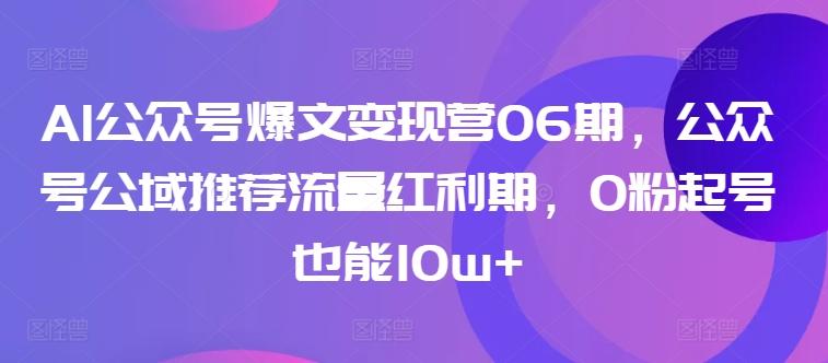 AI公众号爆文变现营06期，公众号公域推荐流量红利期，0粉起号也能10w+-知库