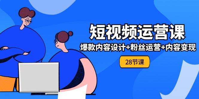 0基础学习短视频运营-全套实战课，爆款内容设计+粉丝运营+内容变现(28节-知库