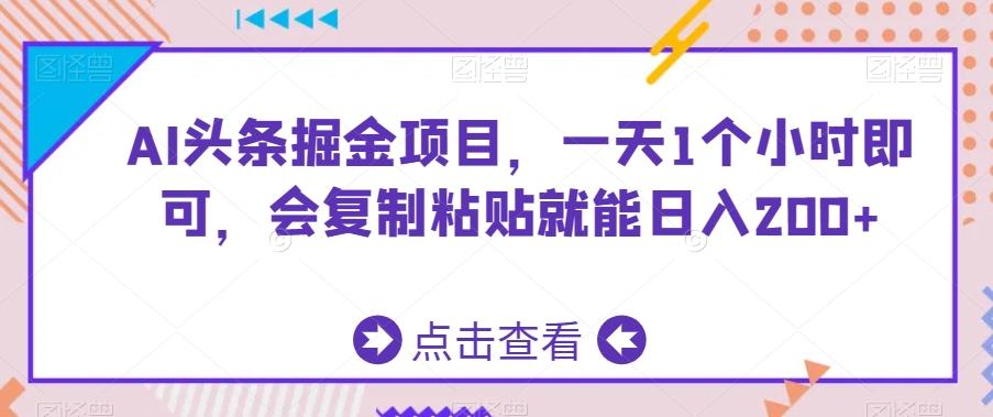 AI头条掘金项目，一天1个小时即可，会复制粘贴就能日入200+-知库