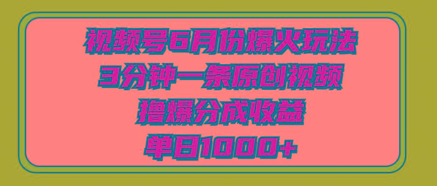 视频号6月份爆火玩法，3分钟一条原创视频，撸爆分成收益，单日1000+-知库