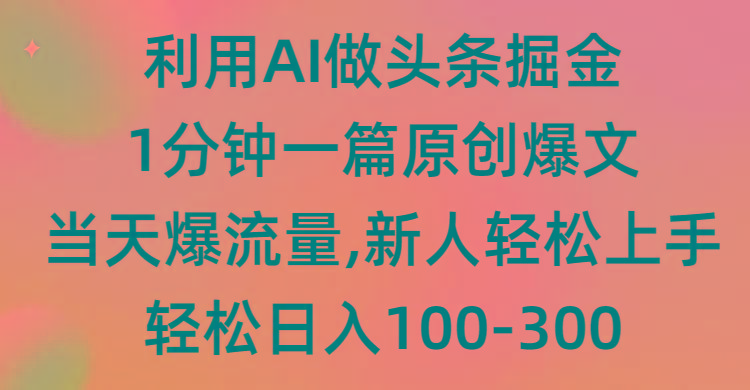 (9307期)利用AI做头条掘金，1分钟一篇原创爆文，当天爆流量，新人轻松上手-知库