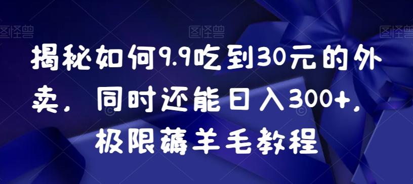 揭秘如何9.9吃到30元的外卖，同时还能日入300+，极限薅羊毛教程-知库