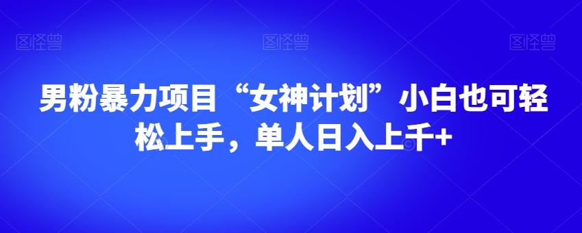 男粉暴力项目“女神计划”小白也可轻松上手，单人日入上千+【揭秘】-知库