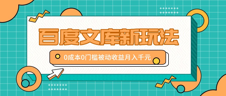 百度文库新玩法，0成本0门槛，新手小白也可以布局操作，被动收益月入千元-知库