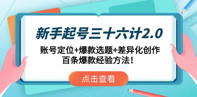 新手起号三十六计2.0：账号定位+爆款选题+差异化创作，百条爆款经验方法！-知库