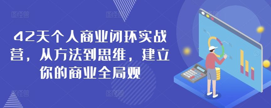 42天个人商业闭环实战营，从方法到思维，建立你的商业全局观-知库