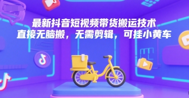 最新抖音短视频带货搬运技术，直接无脑搬，无需剪辑，可挂小黄车-知库
