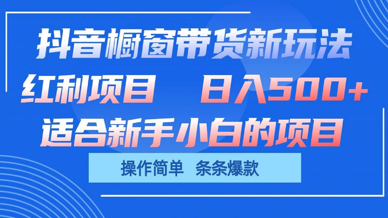 抖音橱窗带货新玩法，单日收益500+，操作简单，条条爆款-知库