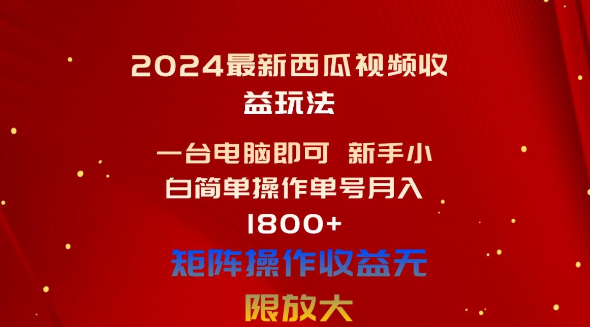 2024最新西瓜视频收益玩法，一台电脑即可 新手小白简单操作单号月入1800+-知库