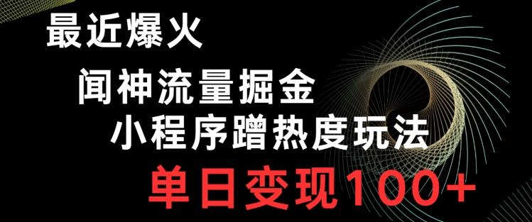 最近爆火闻神流量掘金，小程序蹭热度玩法，单日变现100+-知库