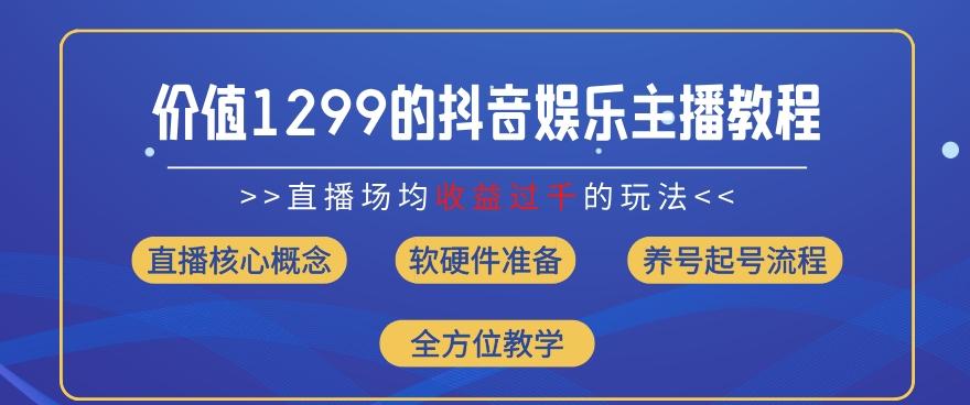 价值1299的抖音娱乐主播场均直播收入过千打法教学(8月最新)【揭秘】-知库