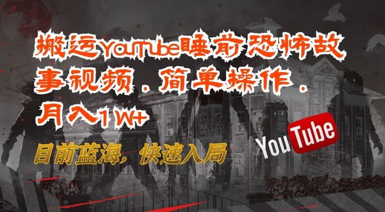 搬运YouTube睡前恐怖故事视频，简单操作，月入1W+，目前蓝海，快速入局【揭秘】-知库