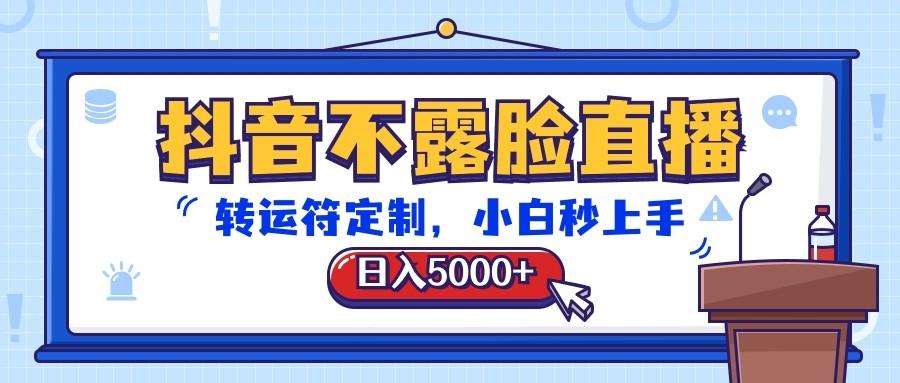 抖音不露脸直播，转运符定制，日入5000+，小白秒上手-知库