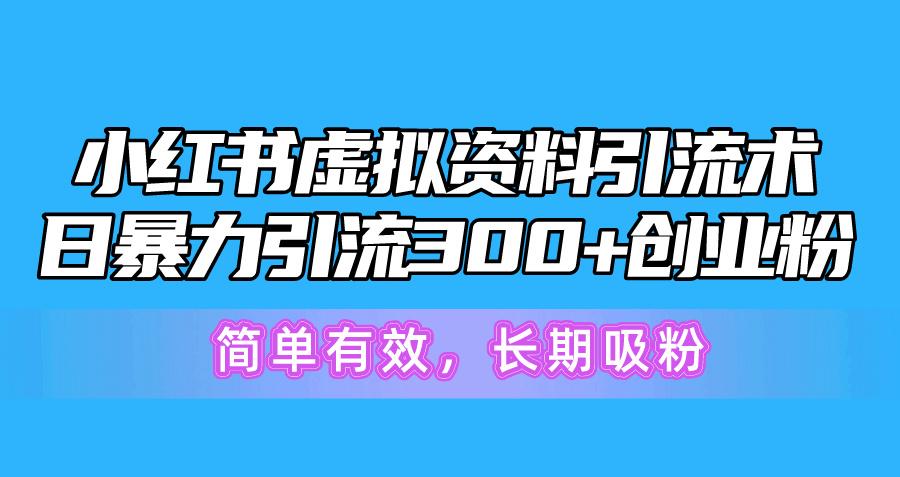 小红书虚拟资料引流术，日暴力引流300+创业粉，简单有效，长期吸粉-知库