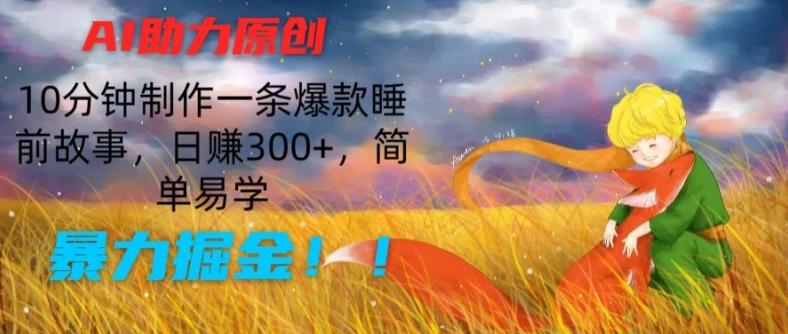 AI助力原创：10分钟制作一条爆款睡前故事，日赚300+，简单易学，暴力掘金【揭秘】-知库