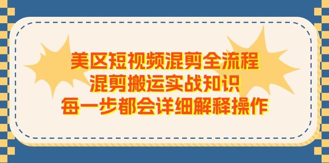 美区短视频混剪全流程，混剪搬运实战知识，每一步都会详细解释操作-知库