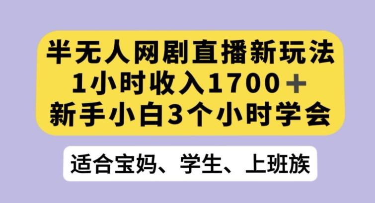 半无人网剧直播新玩法，1小时收入1700+，新手小白3小时学会【揭秘】-知库