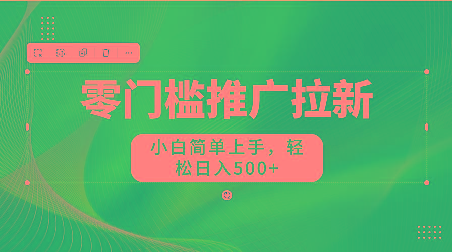 零门槛推广拉新，小白简单上手，轻松日入500+-知库