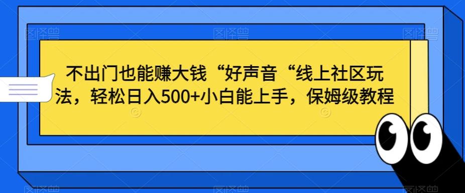 不出门也能赚大钱“好声音“线上社区玩法，轻松日入500+小白能上手，保姆级教程【揭秘】-知库