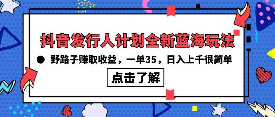 (10067期)抖音发行人计划全新蓝海玩法，野路子赚取收益，一单35，日入上千很简单!-知库